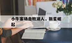 1xbet体育官网app-小牛客场击败湖人，新星崛起
